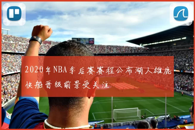 2020年NBA季后赛赛程公布湖人雄鹿快船晋级前景受关注