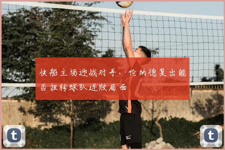 快船主场迎战对手，伦纳德复出能否扭转球队连败局面
