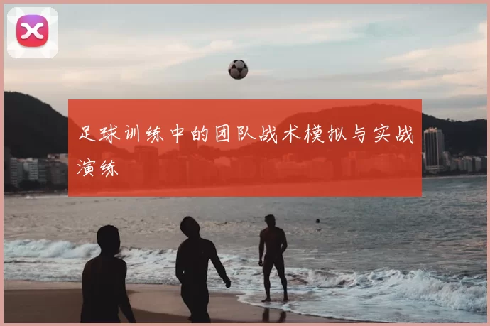 足球训练中的团队战术模拟与实战演练