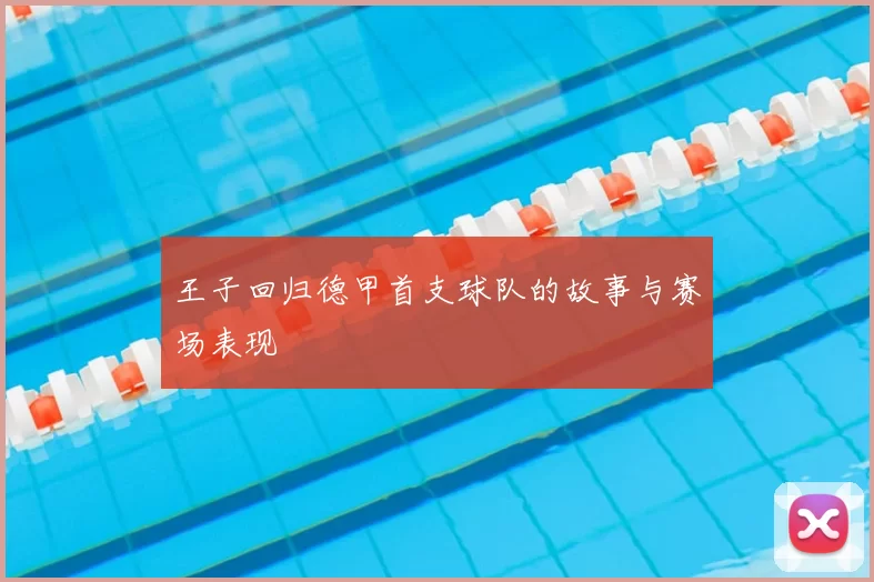 王子回归德甲首支球队的故事与赛场表现