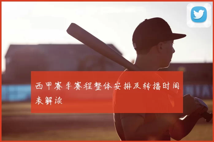 西甲赛季赛程整体安排及转播时间表解读