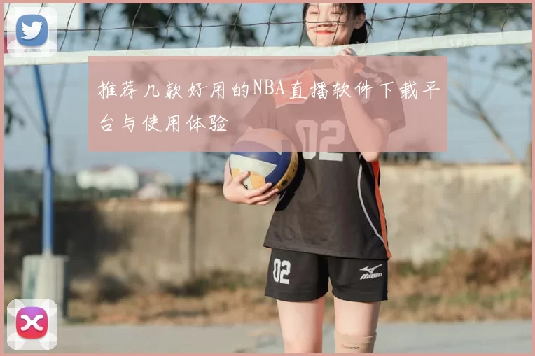 推荐几款好用的NBA直播软件下载平台与使用体验