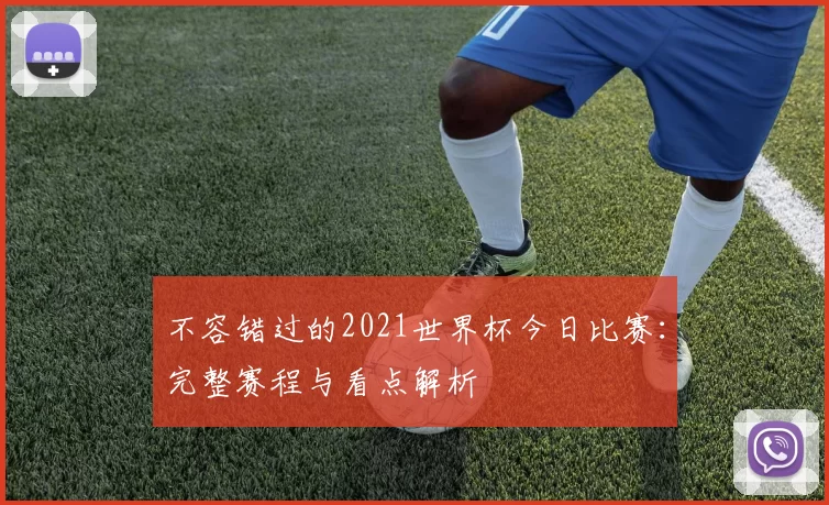 不容错过的2021世界杯今日比赛：完整赛程与看点解析