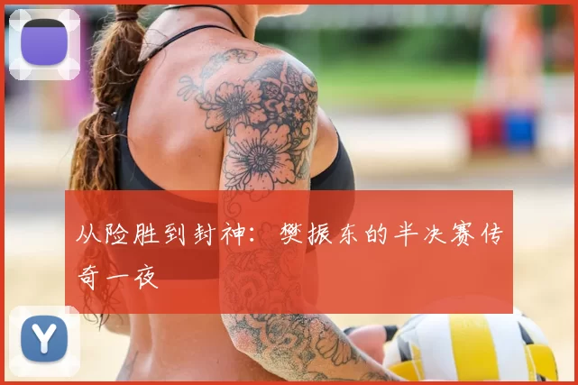 从险胜到封神：樊振东的半决赛传奇一夜