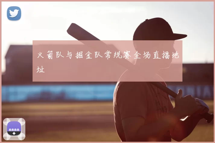 火箭队与掘金队常规赛全场直播地址