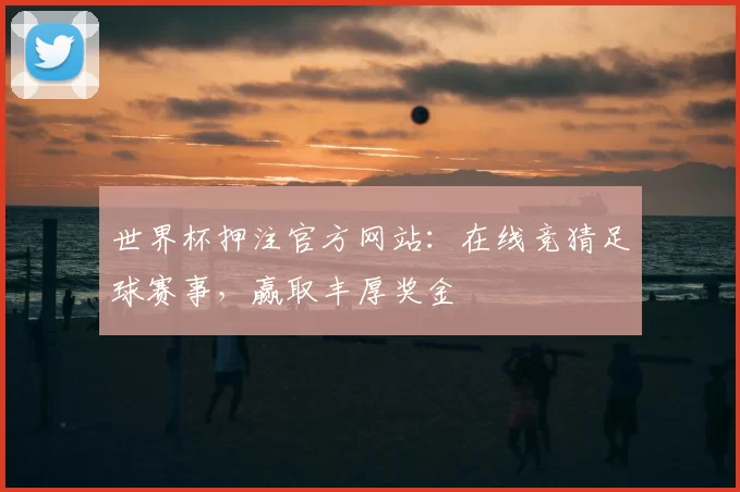 世界杯押注官方网站：在线竞猜足球赛事，赢取丰厚奖金