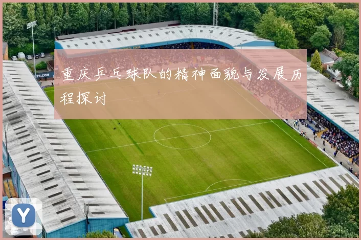 重庆乒乓球队的精神面貌与发展历程探讨
