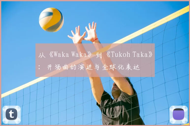 从《Waka Waka》到《Tukoh Taka》：开场曲的演进与全球化表达