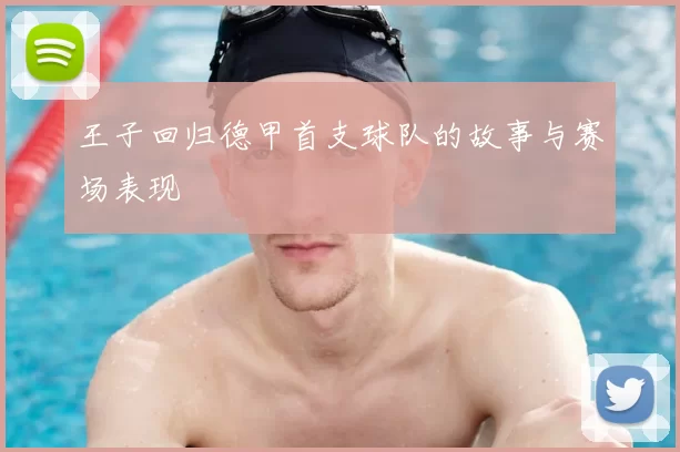 王子回归德甲首支球队的故事与赛场表现