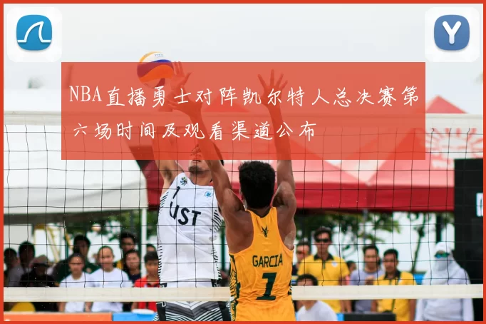 NBA直播勇士对阵凯尔特人总决赛第六场时间及观看渠道公布