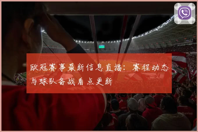 欧冠赛事最新信息直播：赛程动态与球队备战看点更新