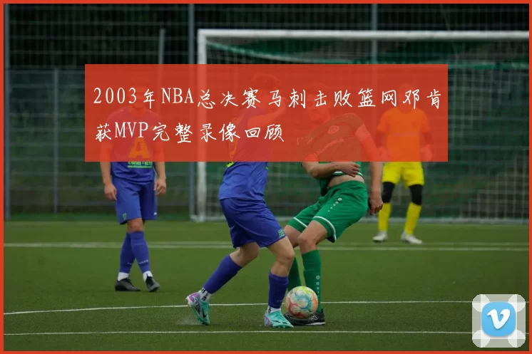 2003年NBA总决赛马刺击败篮网邓肯获MVP完整录像回顾