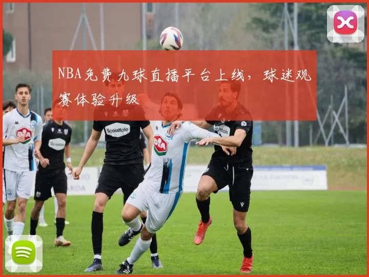 NBA免费九球直播平台上线，球迷观赛体验升级