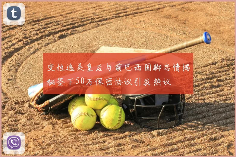 变性选美皇后与前巴西国脚恋情揭秘签下50万保密协议引发热议