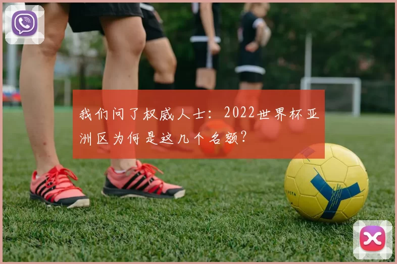 我们问了权威人士：2022世界杯亚洲区为何是这几个名额？