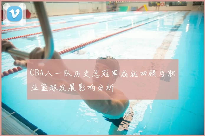 CBA八一队历史总冠军成就回顾与职业篮球发展影响分析