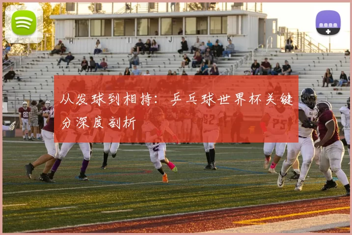 从发球到相持:乒乓球世界杯关键分深度剖析