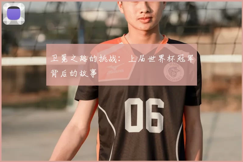 卫冕之路的挑战：上届世界杯冠军背后的故事