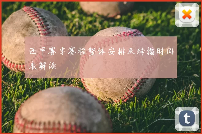 西甲赛季赛程整体安排及转播时间表解读
