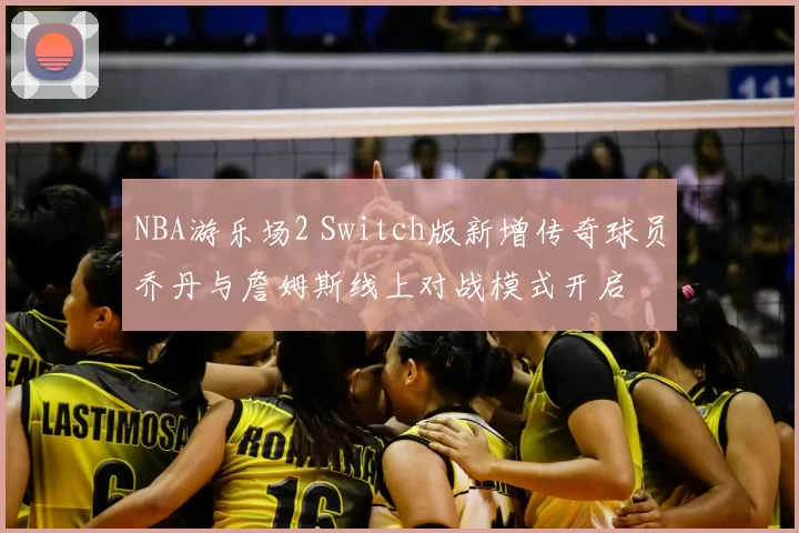 NBA游乐场2 Switch版新增传奇球员乔丹与詹姆斯线上对战模式开启