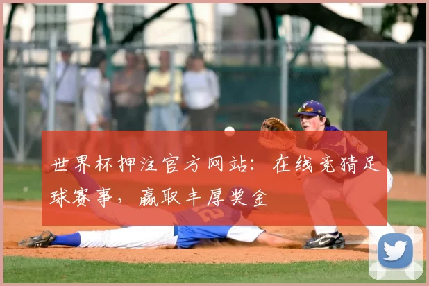 世界杯押注官方网站：在线竞猜足球赛事，赢取丰厚奖金