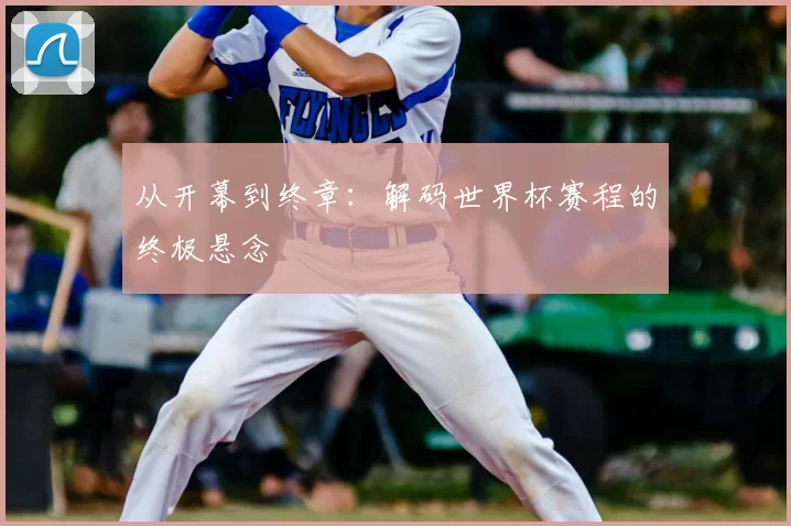 从开幕到终章：解码世界杯赛程的终极悬念