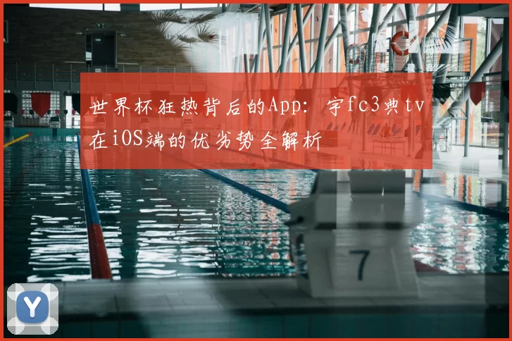 世界杯狂热背后的App:宇fc3典tv在iOS端的优劣势全解析