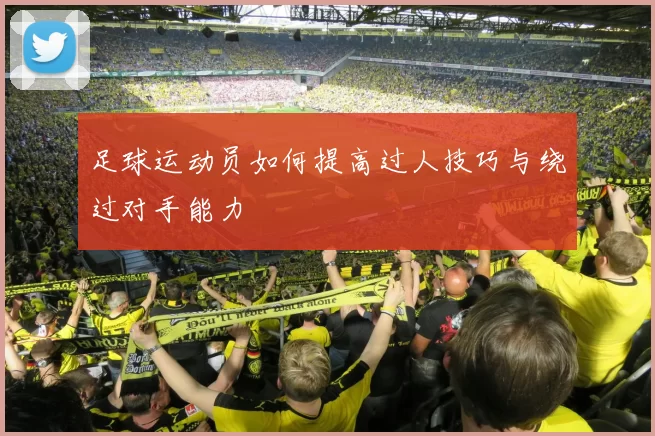足球运动员如何提高过人技巧与绕过对手能力