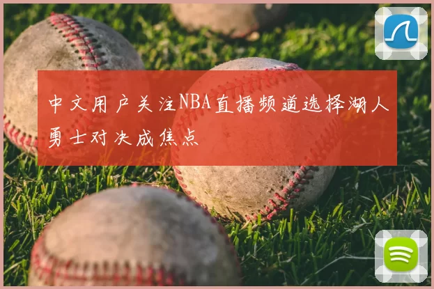 中文用户关注NBA直播频道选择湖人勇士对决成焦点