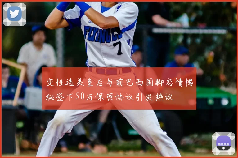 变性选美皇后与前巴西国脚恋情揭秘签下50万保密协议引发热议