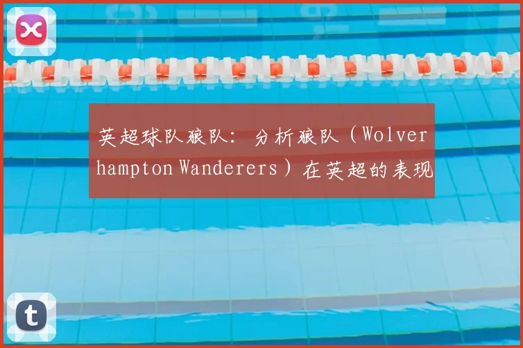 英超球队狼队：分析狼队（Wolverhampton Wanderers）在英超的表现。