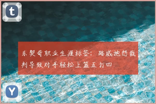 东契奇职业生涯标签：路威抱怨裁判导致对手轻松上篮五打四