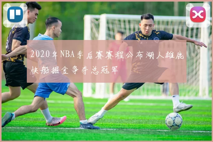 2020年NBA季后赛赛程公布湖人雄鹿快船掘金争夺总冠军