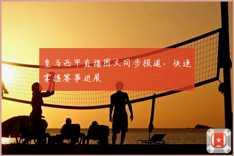 皇马西甲直播图文同步报道，快速掌握赛事进展