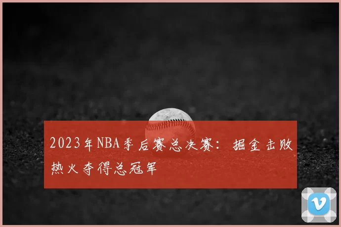 2023年NBA季后赛总决赛：掘金击败热火夺得总冠军