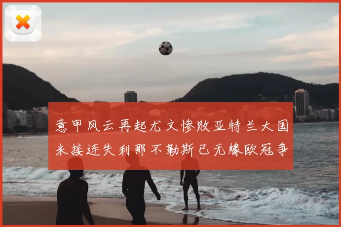 意甲风云再起尤文惨败亚特兰大国米接连失利那不勒斯已无缘欧冠争夺