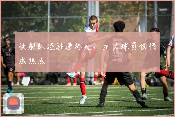 快船队连胜遭终结，主力球员伤情成焦点