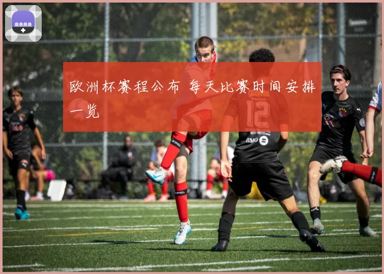 欧洲杯赛程公布 每天比赛时间安排一览