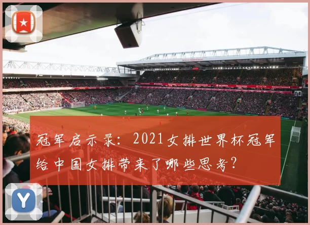 冠军启示录：2021女排世界杯冠军给中国女排带来了哪些思考？