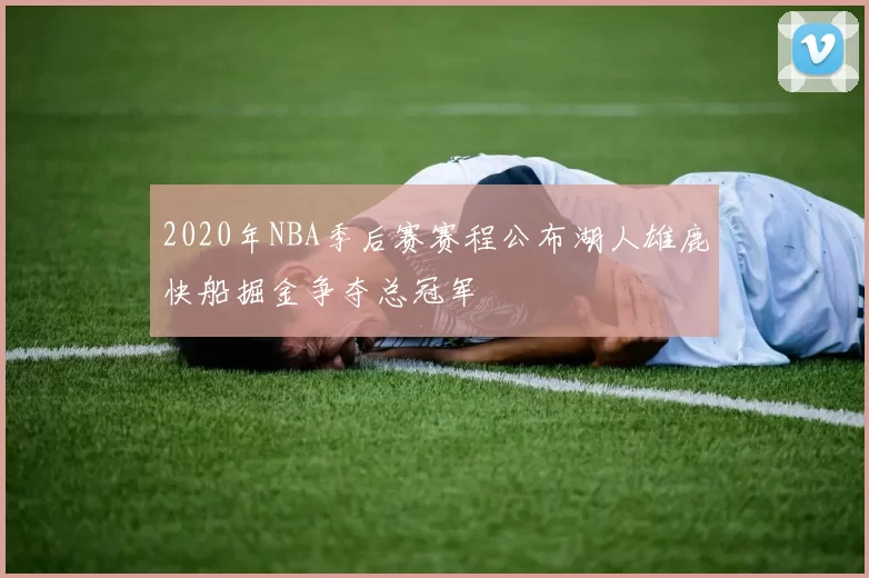 2020年NBA季后赛赛程公布湖人雄鹿快船掘金争夺总冠军