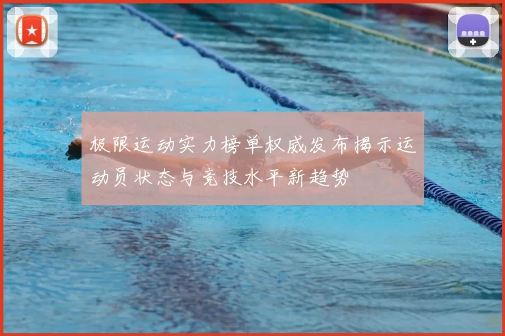 极限运动实力榜单权威发布揭示运动员状态与竞技水平新趋势