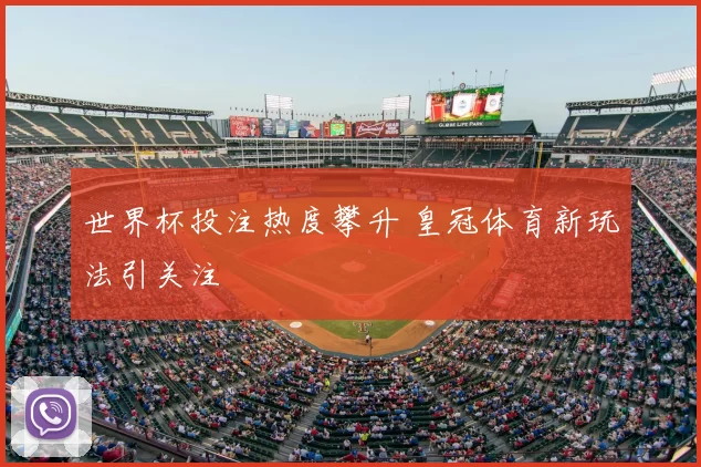 世界杯投注热度攀升 皇冠体育新玩法引关注