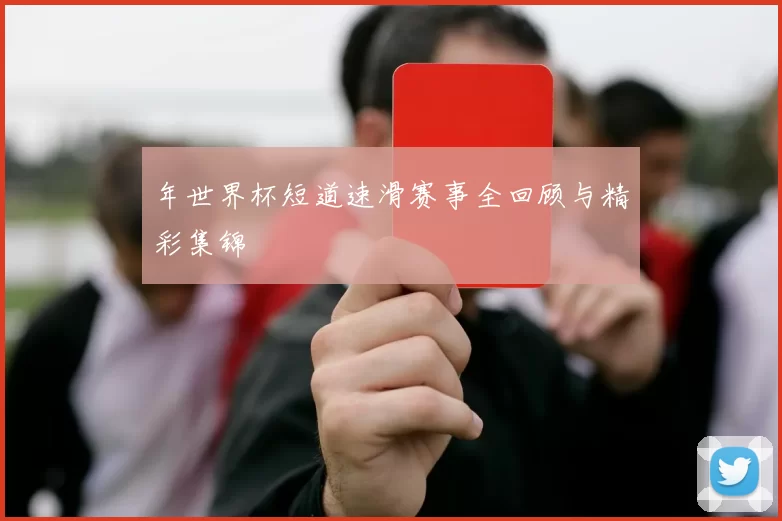 年世界杯短道速滑赛事全回顾与精彩集锦