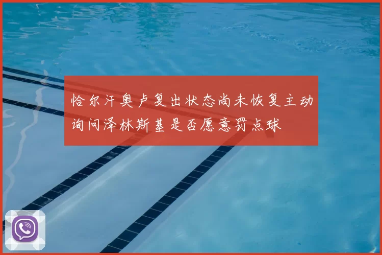 恰尔汗奥卢复出状态尚未恢复主动询问泽林斯基是否愿意罚点球