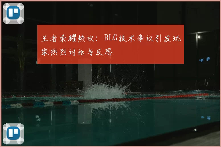 王者荣耀热议：BLG技术争议引发玩家热烈讨论与反思