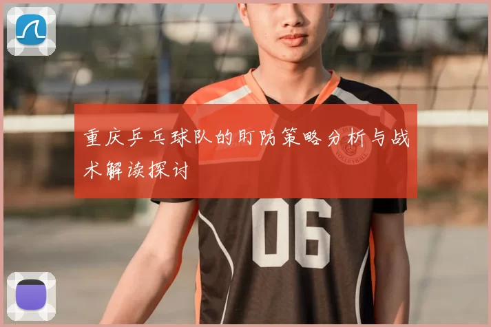 重庆乒乓球队的盯防策略分析与战术解读探讨