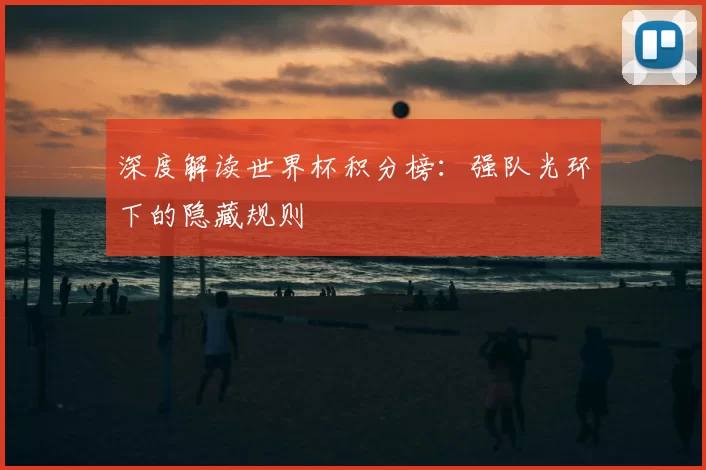 深度解读世界杯积分榜：强队光环下的隐藏规则