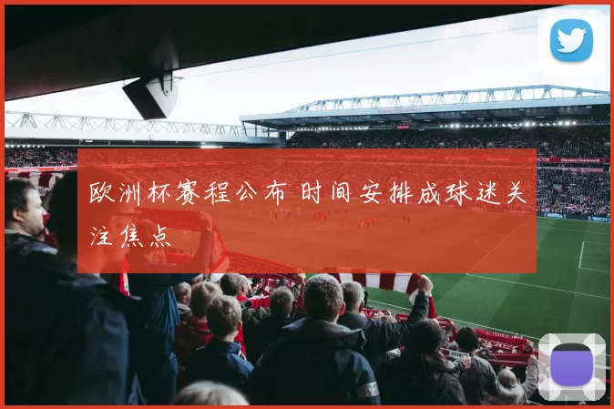 欧洲杯赛程公布 时间安排成球迷关注焦点