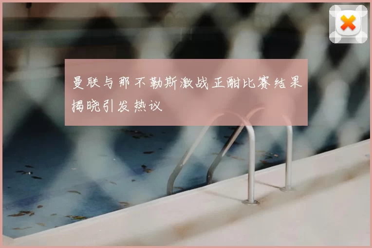 曼联与那不勒斯激战正酣比赛结果揭晓引发热议