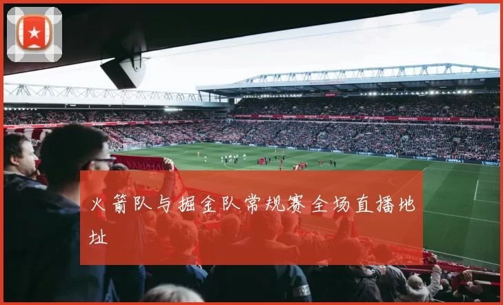火箭队与掘金队常规赛全场直播地址